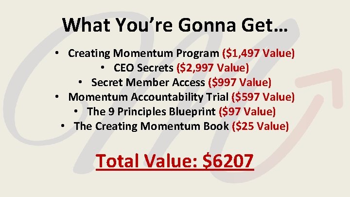 What You’re Gonna Get… • Creating Momentum Program ($1, 497 Value) • CEO Secrets What You’re Gonna Get… • Creating Momentum Program ($1, 497 Value) • CEO Secrets