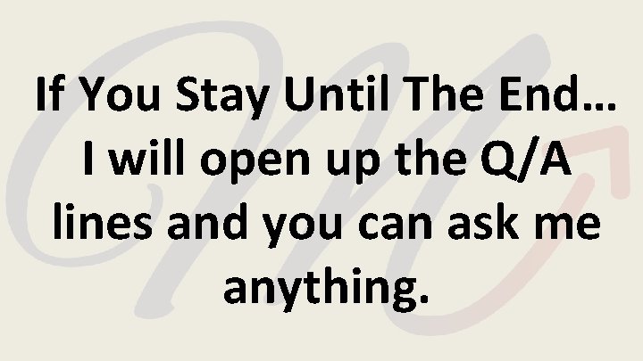 If You Stay Until The End… I will open up the Q/A lines and If You Stay Until The End… I will open up the Q/A lines and
