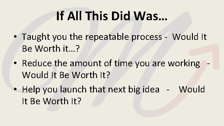 If All This Did Was… • Taught you the repeatable process - Would It