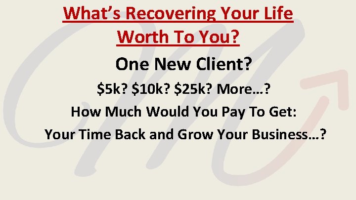 What’s Recovering Your Life Worth To You? One New Client? $5 k? $10 k? What’s Recovering Your Life Worth To You? One New Client? $5 k? $10 k?