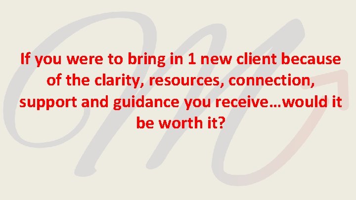 If you were to bring in 1 new client because of the clarity, resources, If you were to bring in 1 new client because of the clarity, resources,