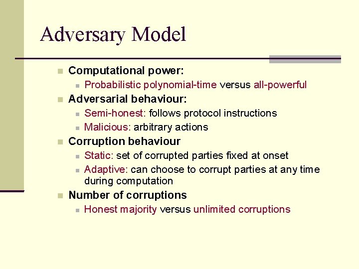 Adversary Model Computational power: Probabilistic polynomial-time versus all-powerful Adversarial behaviour: Semi-honest: follows protocol instructions