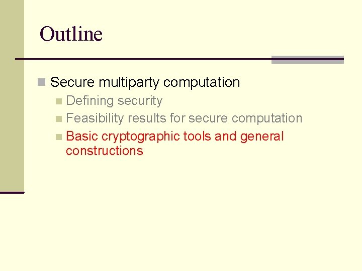 Outline Secure multiparty computation Defining security Feasibility results for secure computation Basic cryptographic tools