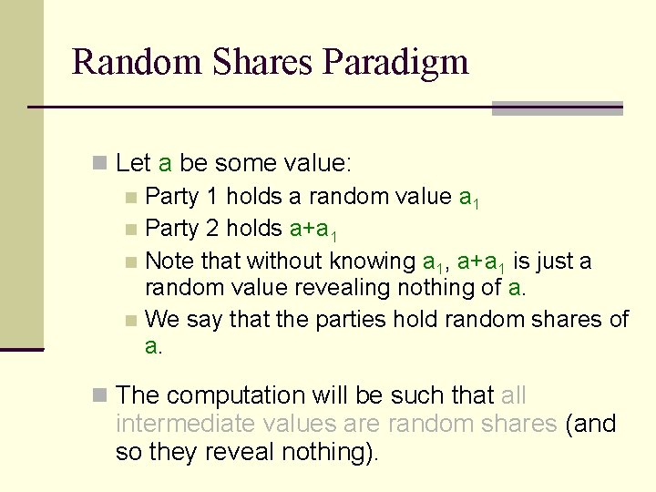 Random Shares Paradigm Let a be some value: Party 1 holds a random value