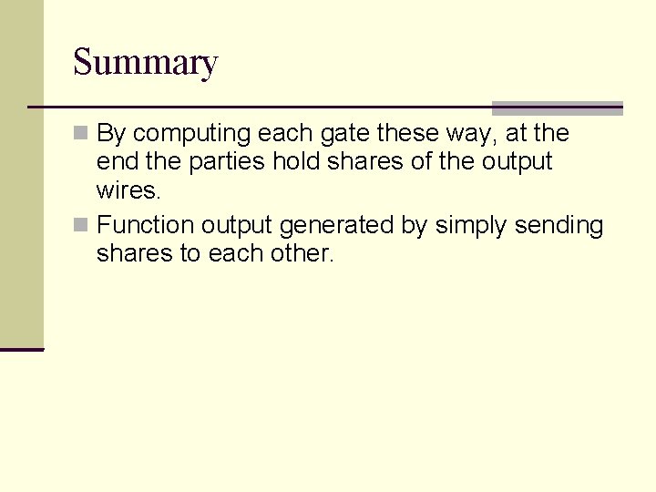 Summary By computing each gate these way, at the end the parties hold shares