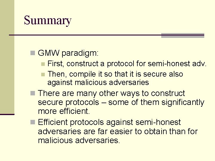 Summary GMW paradigm: First, construct a protocol for semi-honest adv. Then, compile it so