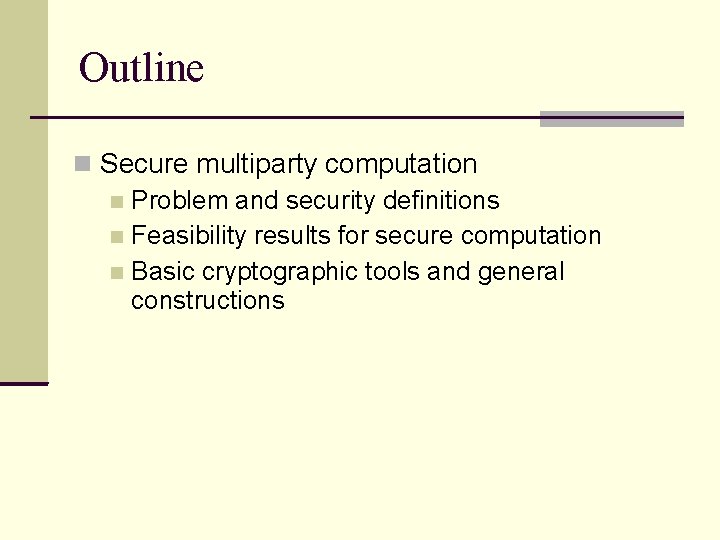 Outline Secure multiparty computation Problem and security definitions Feasibility results for secure computation Basic