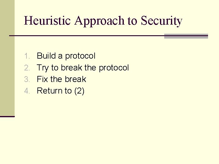 Heuristic Approach to Security 1. 2. 3. 4. Build a protocol Try to break