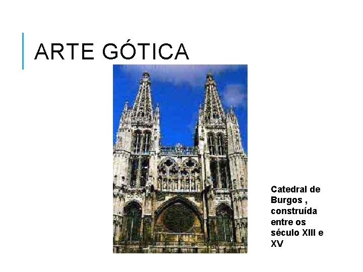 ARTE GÓTICA Catedral de Burgos , construída entre os século XIII e XV 
