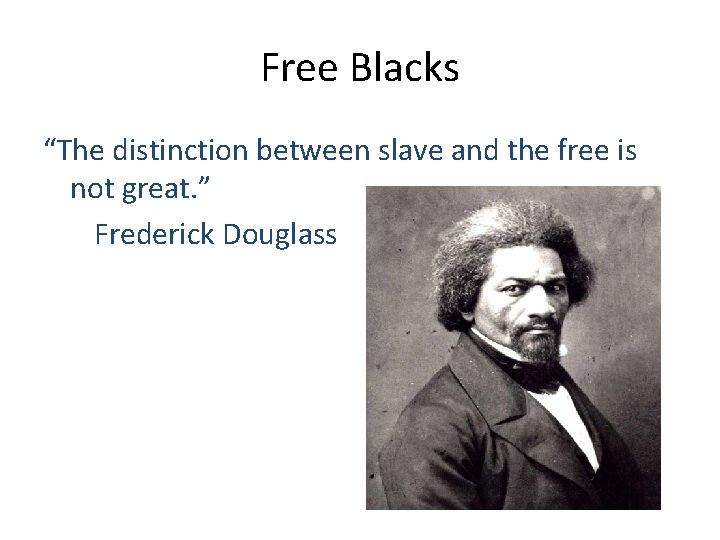 Free Blacks “The distinction between slave and the free is not great. ” Frederick