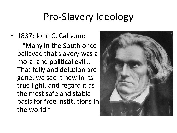 Pro-Slavery Ideology • 1837: John C. Calhoun: “Many in the South once believed that