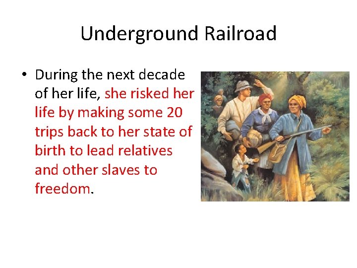 Underground Railroad • During the next decade of her life, she risked her life