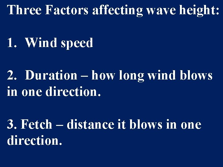 Three Factors affecting wave height: 1. Wind speed 2. Duration – how long wind