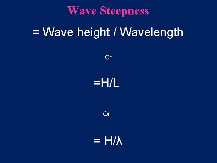 Wave Steepness = Wave height / Wavelength Or =H/L Or = H/λ 