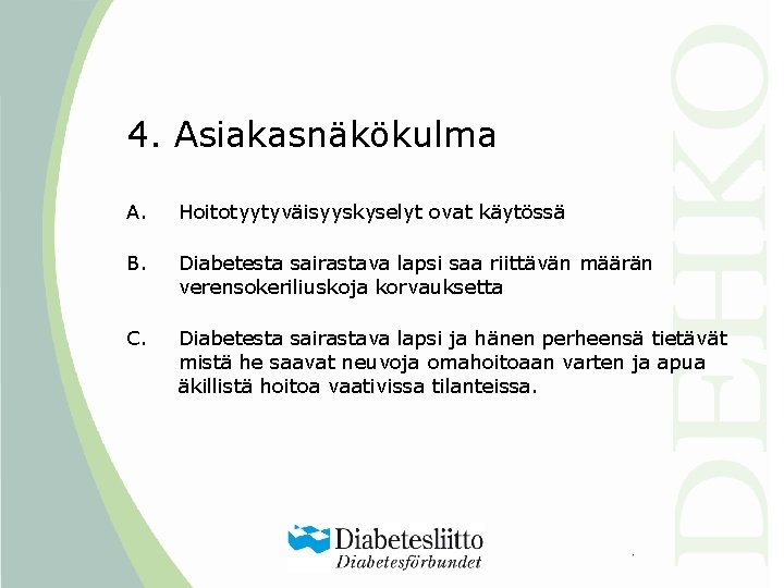 4. Asiakasnäkökulma A. Hoitotyytyväisyyskyselyt ovat käytössä B. Diabetesta sairastava lapsi saa riittävän määrän verensokeriliuskoja