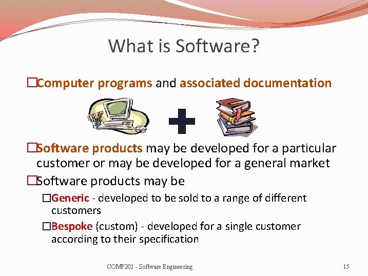 What is Software? �Computer programs and associated documentation �Software products may be developed for