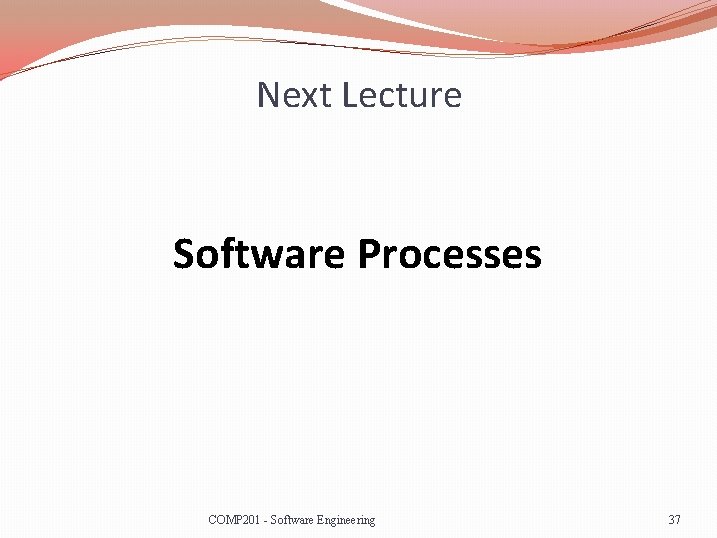 Next Lecture Software Processes COMP 201 - Software Engineering 37 