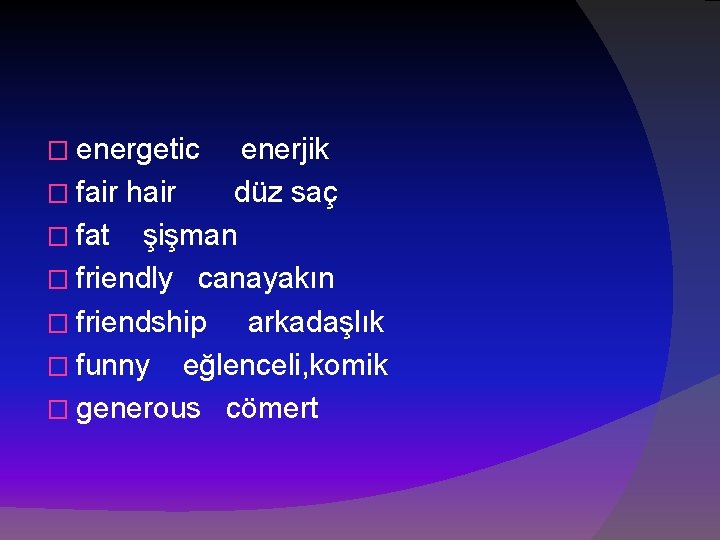 � energetic enerjik � fair hair düz saç � fat şişman � friendly canayakın