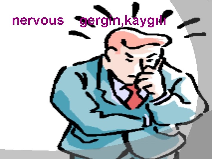 nervous gergin, kaygılı 