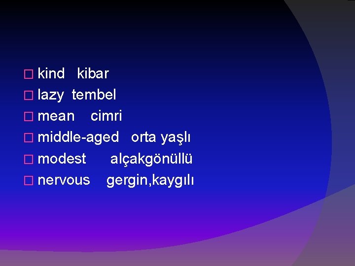 � kind kibar � lazy tembel � mean cimri � middle-aged orta yaşlı �