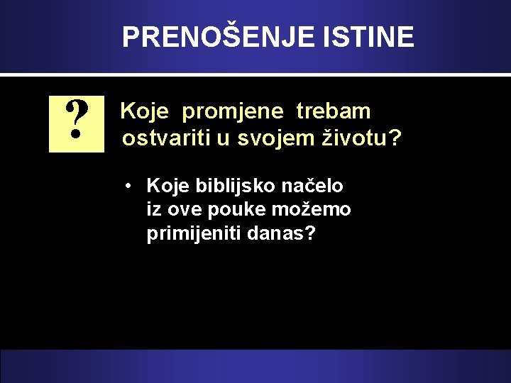 PRENOŠENJE ISTINE ? Koje promjene trebam ostvariti u svojem životu? • Koje biblijsko načelo