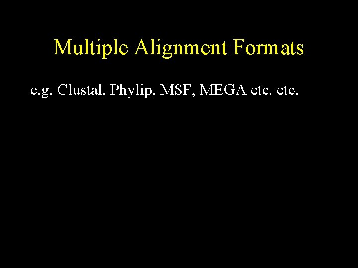 Multiple Alignment Formats e. g. Clustal, Phylip, MSF, MEGA etc. 