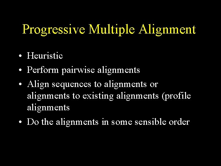 Progressive Multiple Alignment • Heuristic • Perform pairwise alignments • Align sequences to alignments