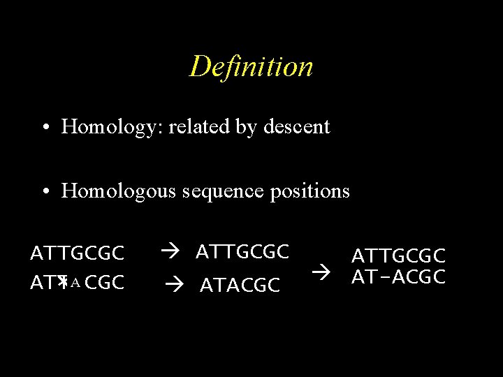 Definition • Homology: related by descent • Homologous sequence positions ATTGCGC ATTGCGC AT-ACGC ATACGC