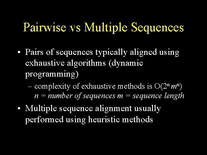 Pairwise vs Multiple Sequences • Pairs of sequences typically aligned using exhaustive algorithms (dynamic