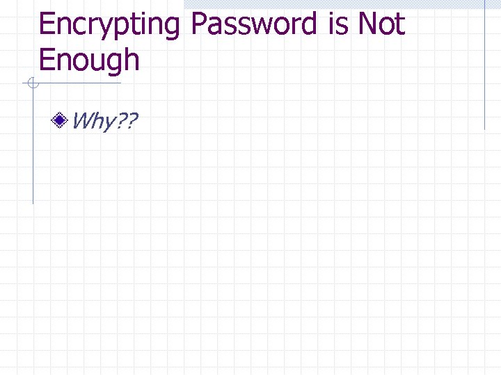 Encrypting Password is Not Enough Why? ? 