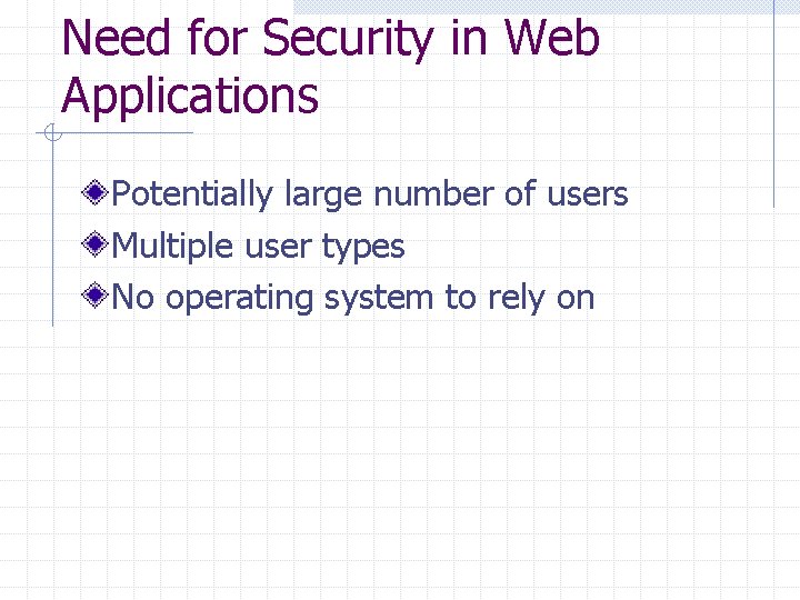 Need for Security in Web Applications Potentially large number of users Multiple user types