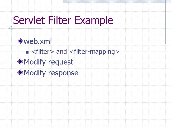 Servlet Filter Example web. xml n <filter> and <filter-mapping> Modify request Modify response 