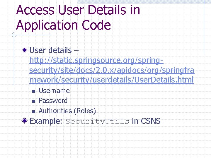 Access User Details in Application Code User details – http: //static. springsource. org/springsecurity/site/docs/2. 0.