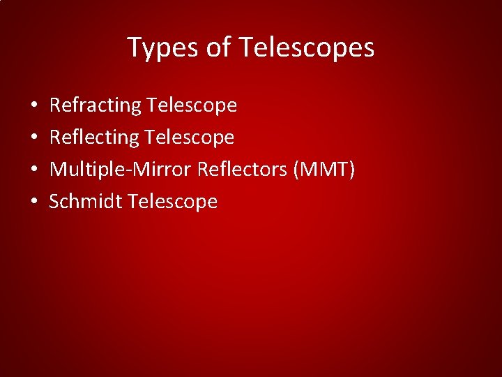 Types of Telescopes • • Refracting Telescope Reflecting Telescope Multiple-Mirror Reflectors (MMT) Schmidt Telescope