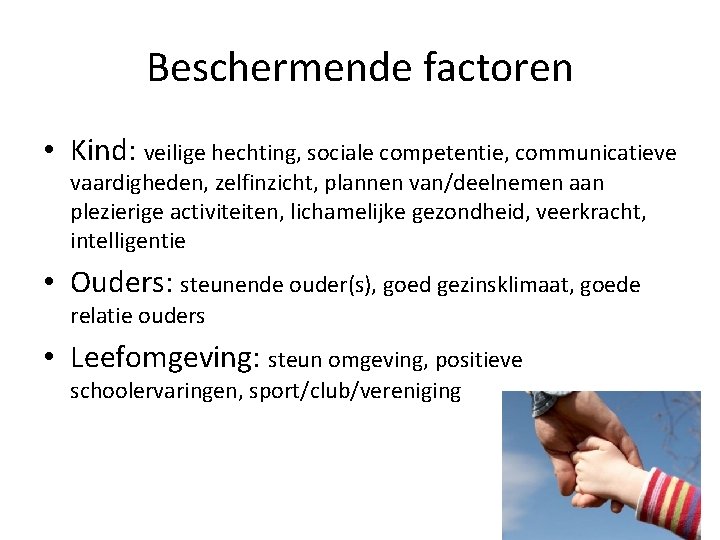 Beschermende factoren • Kind: veilige hechting, sociale competentie, communicatieve vaardigheden, zelfinzicht, plannen van/deelnemen aan