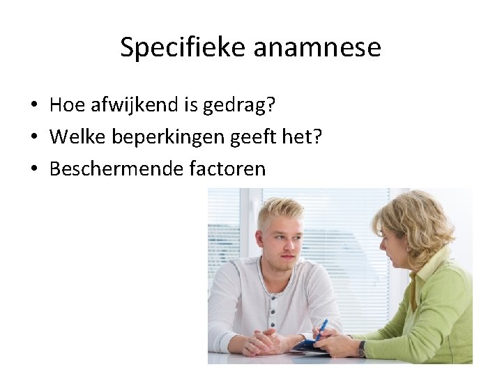 Specifieke anamnese • Hoe afwijkend is gedrag? • Welke beperkingen geeft het? • Beschermende