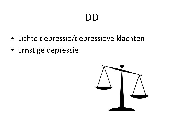 DD • Lichte depressie/depressieve klachten • Ernstige depressie 