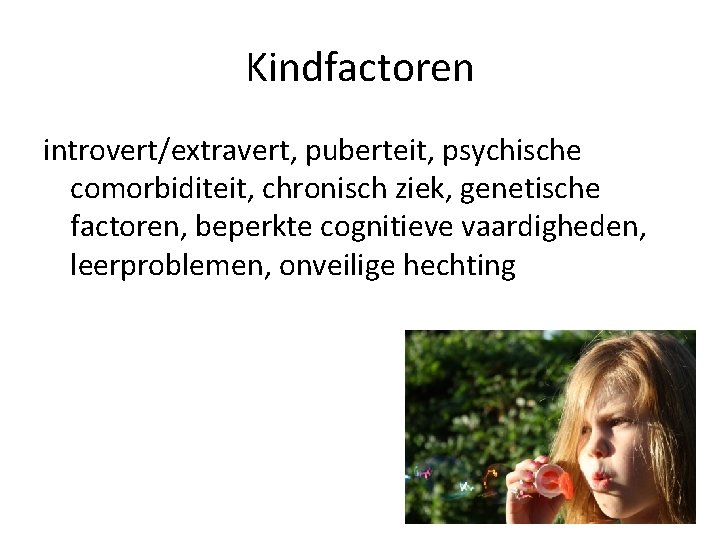 Kindfactoren introvert/extravert, puberteit, psychische comorbiditeit, chronisch ziek, genetische factoren, beperkte cognitieve vaardigheden, leerproblemen, onveilige