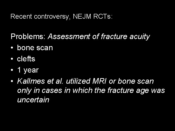 Recent controversy, NEJM RCTs: Problems: Assessment of fracture acuity • bone scan • clefts