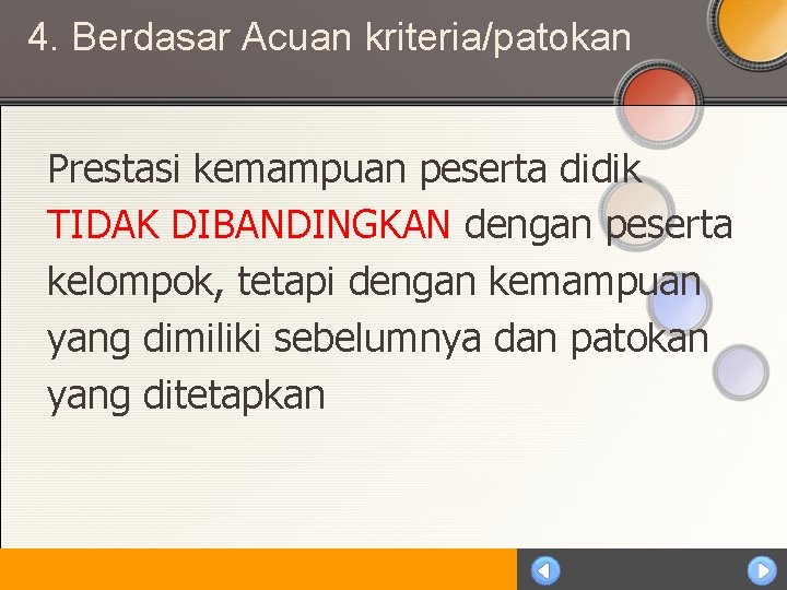 4. Berdasar Acuan kriteria/patokan Prestasi kemampuan peserta didik TIDAK DIBANDINGKAN dengan peserta kelompok, tetapi