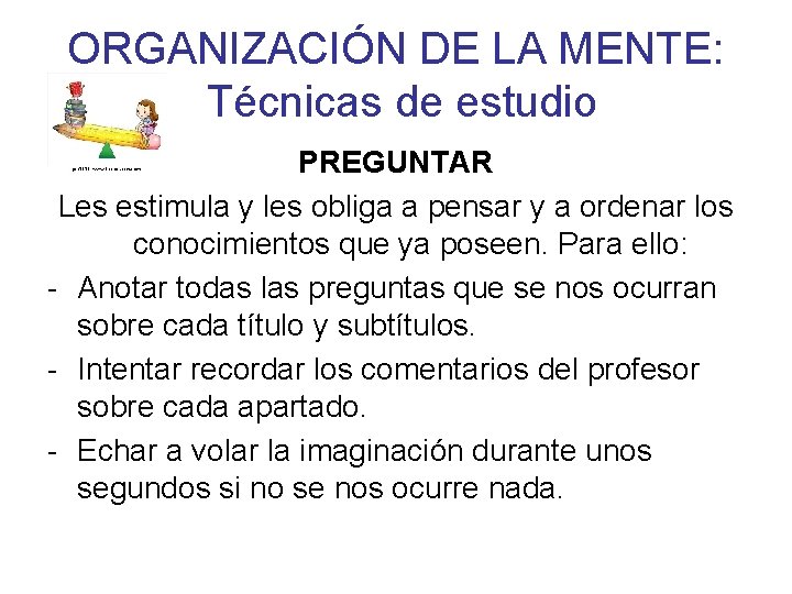 ORGANIZACIÓN DE LA MENTE: Técnicas de estudio PREGUNTAR Les estimula y les obliga a