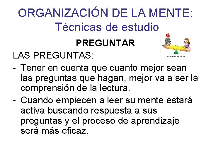 ORGANIZACIÓN DE LA MENTE: Técnicas de estudio PREGUNTAR LAS PREGUNTAS: - Tener en cuenta