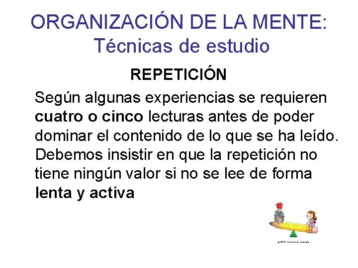 ORGANIZACIÓN DE LA MENTE: Técnicas de estudio REPETICIÓN Según algunas experiencias se requieren cuatro