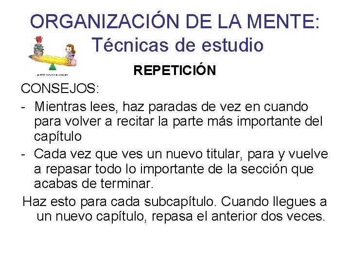 ORGANIZACIÓN DE LA MENTE: Técnicas de estudio REPETICIÓN CONSEJOS: - Mientras lees, haz paradas