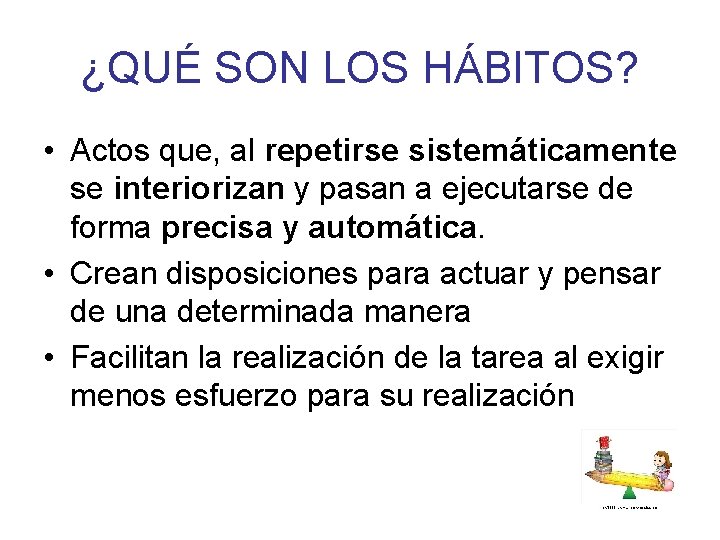 ¿QUÉ SON LOS HÁBITOS? • Actos que, al repetirse sistemáticamente se interiorizan y pasan