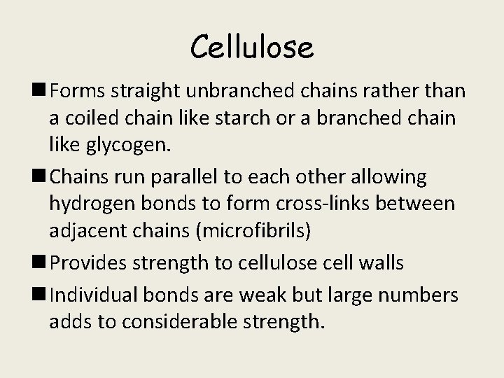 Cellulose n Forms straight unbranched chains rather than a coiled chain like starch or