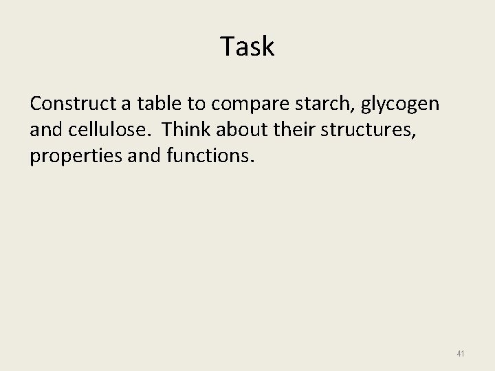 Task Construct a table to compare starch, glycogen and cellulose. Think about their structures,