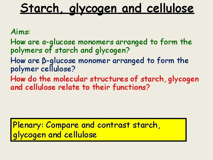 Starch, glycogen and cellulose Aims: How are α-glucose monomers arranged to form the polymers
