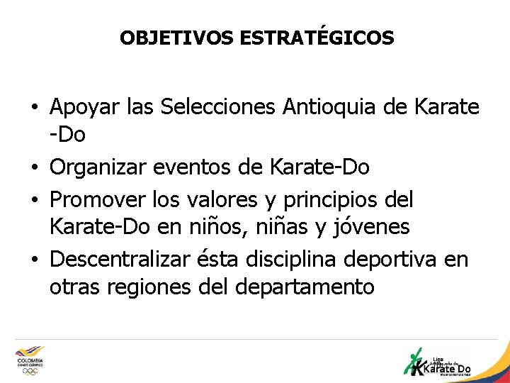 OBJETIVOS ESTRATÉGICOS • Apoyar las Selecciones Antioquia de Karate -Do • Organizar eventos de