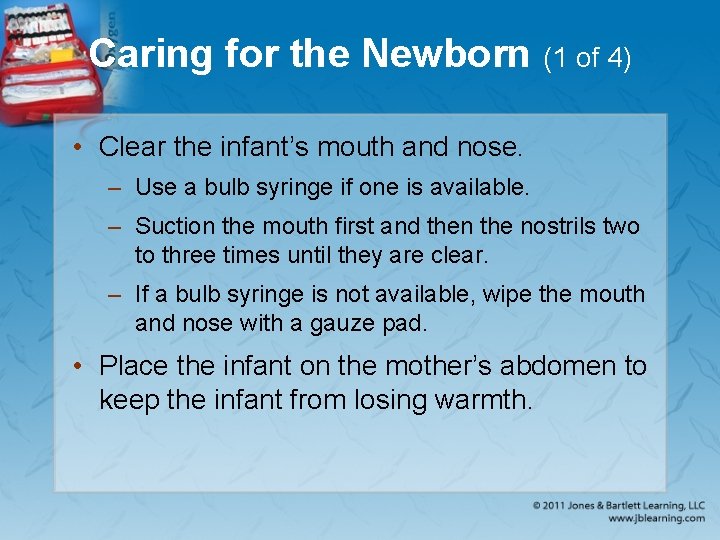 Caring for the Newborn (1 of 4) • Clear the infant’s mouth and nose.